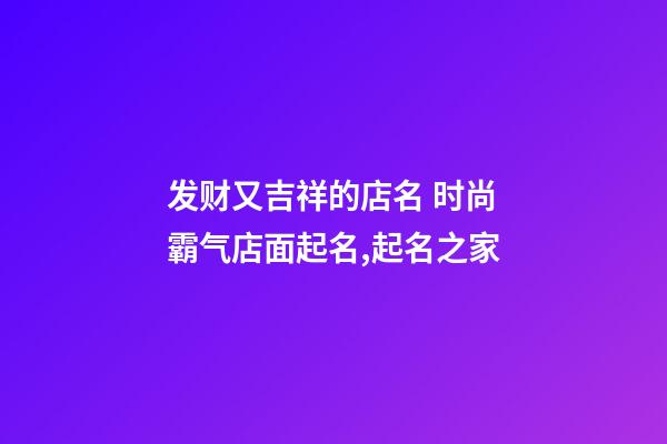 发财又吉祥的店名 时尚霸气店面起名,起名之家